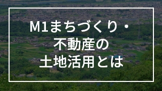 M1まちづくり・不動産の土地活用とは
                 